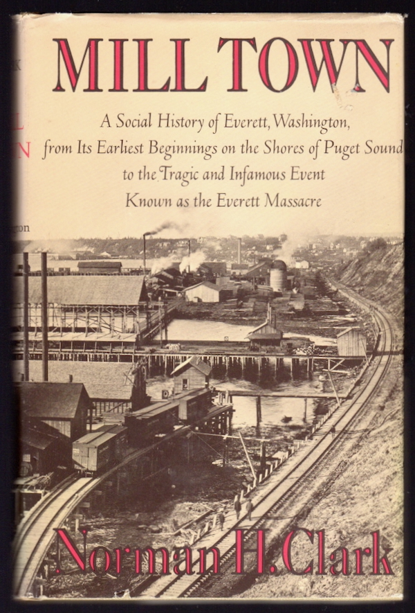 MILL TOWN: A SOCIAL HISTORY OF EVERETT, WASHINGTON, FROM ITS EARLIEST BEGINNINGS ON THE SHORE OF PUGET SOUND TO THE TRAGIC AND INFAMOUS EVENT KNOWN AS THE EVERETT MASSACRE