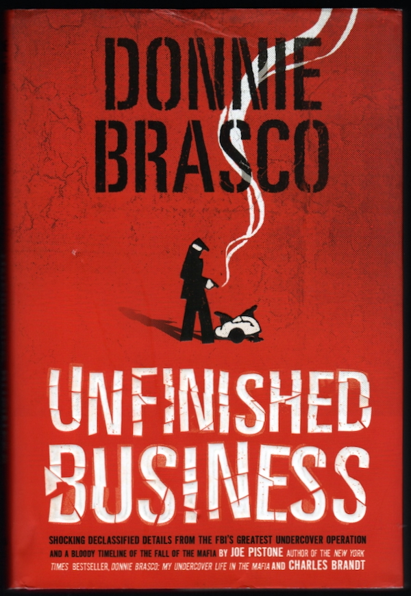 DONNIE BRASCO: UNFINISHED BUSINESS: SHOCKING DECLASSIFIED DETAILS FROM THE FBI'S GREATEST UNDERCOVER OPERATION AND A BLOODY TIMELINE OF THE FALL OF THE MAFIA